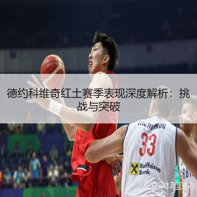 德约科维奇红土赛季表现深度解析：挑战与突破