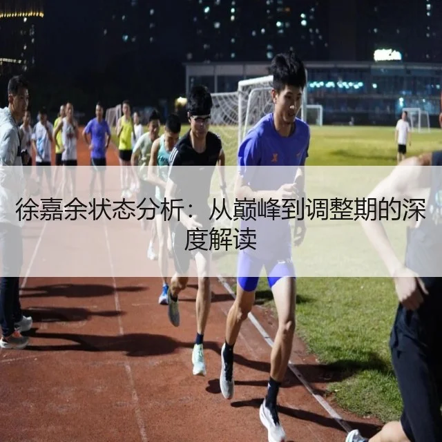 徐嘉余状态分析:从巅峰到调整期的深度解读